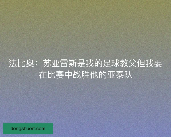 法比奥：苏亚雷斯是我的足球教父但我要在比赛中战胜他的亚泰队