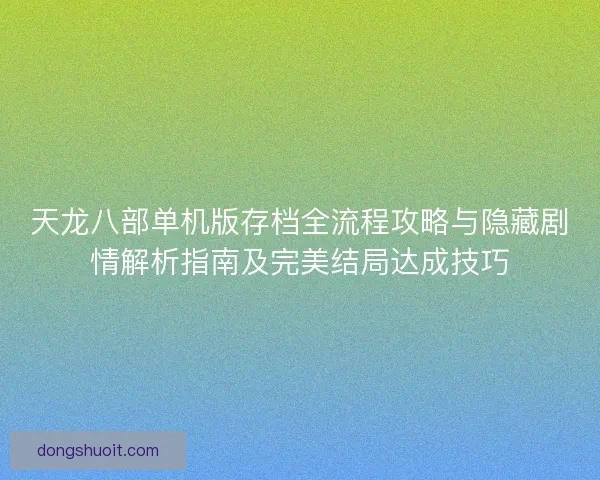 天龙八部单机版存档全流程攻略与隐藏剧情解析指南及完美结局达成技巧