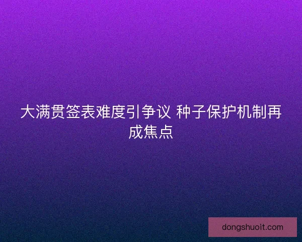大满贯签表难度引争议 种子保护机制再成焦点