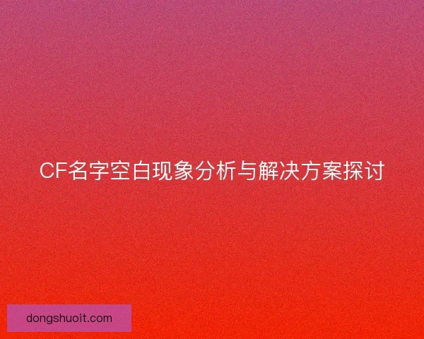 CF名字空白现象分析与解决方案探讨 CF名字空白现象分析与解决方案探讨