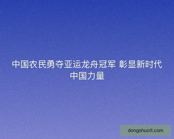 中国农民勇夺亚运龙舟冠军 彰显新时代中国力量 中国农民勇夺亚运龙舟冠军 彰显新时代中国力量