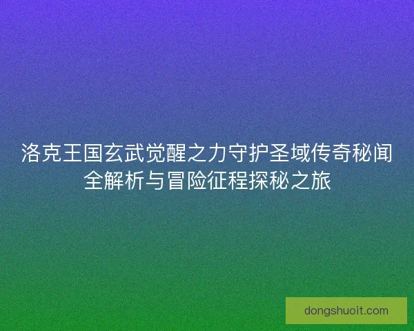 洛克王国玄武觉醒之力守护圣域传奇秘闻全解析与冒险征程探秘之旅