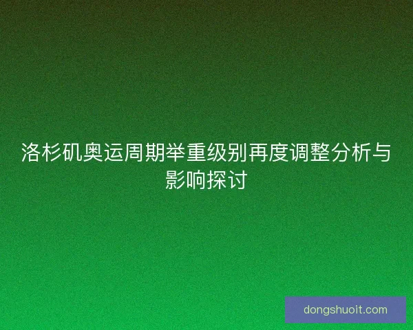 洛杉矶奥运周期举重级别再度调整分析与影响探讨